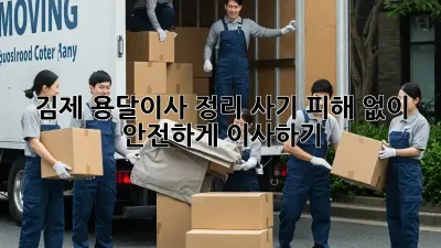 김제 용달이사 정리: 사기 피해 없이 안전하게 이사하기