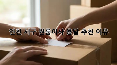 인천 서구 원룸이사 용달 추천 이유 🚚💨